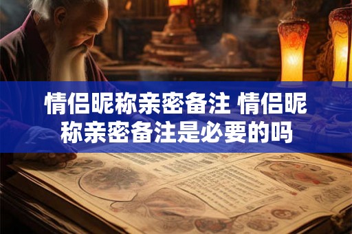 情侣昵称亲密备注 情侣昵称亲密备注是必要的吗