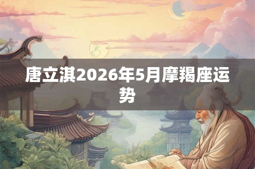 唐立淇2026年5月摩羯座运势