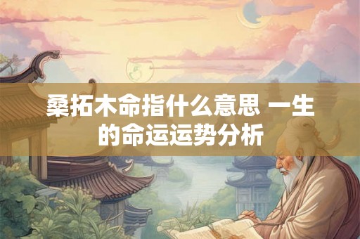 桑拓木命指什么意思 一生的命运运势分析