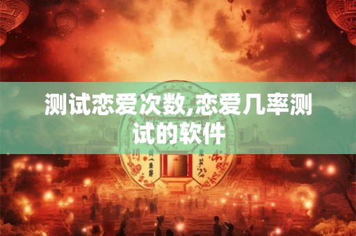 测试恋爱次数,恋爱几率测试的软件