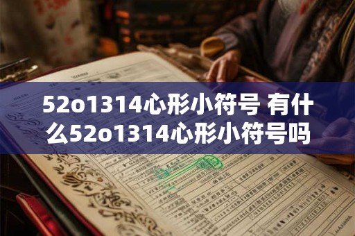 52o1314心形小符号 有什么52o1314心形小符号吗