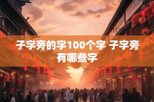 子字旁的字100个字 子字旁有哪些字