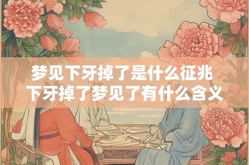 梦见下牙掉了是什么征兆 下牙掉了梦见了有什么含义