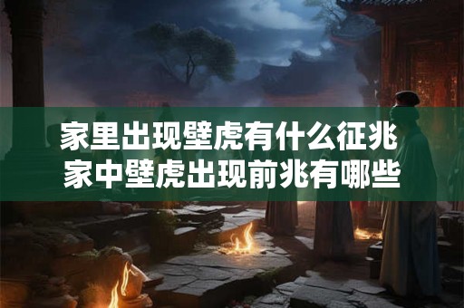 家里出现壁虎有什么征兆 家中壁虎出现前兆有哪些