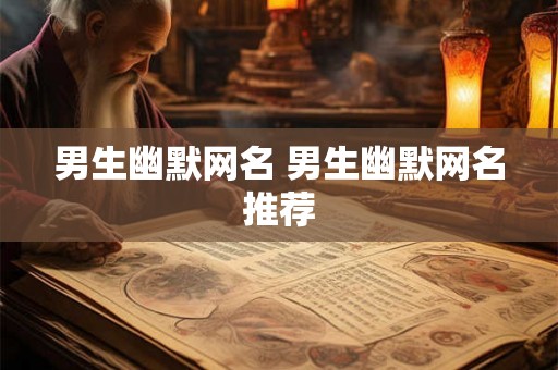 男生幽默网名 男生幽默网名推荐 男生幽默网名 男生幽默网名推荐