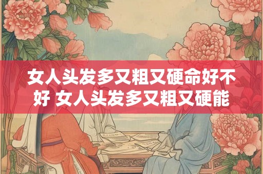 女人头发多又粗又硬命好不好 女人头发多又粗又硬能否证明命运好 女人头发多又粗又硬命好不好 女人头发多又粗又硬能否证明命运好