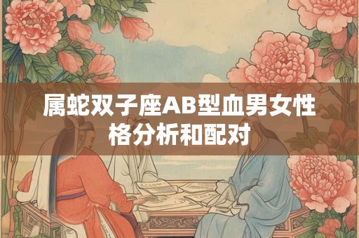 属蛇双子座AB型血男女性格分析和配对