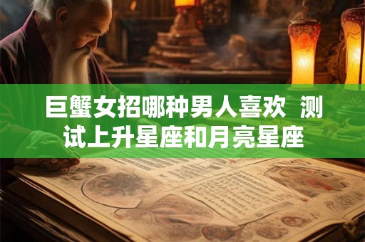 巨蟹女招哪种男人喜欢  测试上升星座和月亮星座