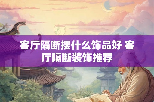 客厅隔断摆什么饰品好 客厅隔断装饰推荐