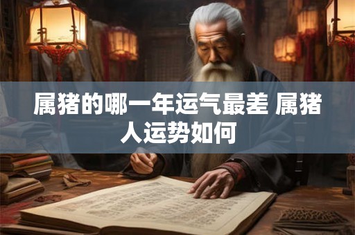 属猪的哪一年运气最差 属猪人运势如何