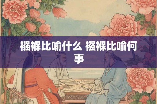 襁褓比喻什么 襁褓比喻何事