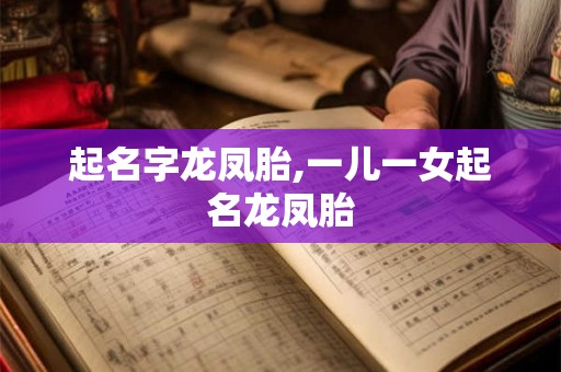 起名字龙凤胎,一儿一女起名龙凤胎