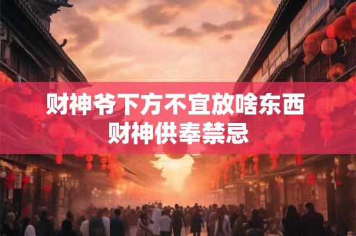 财神爷下方不宜放啥东西 财神供奉禁忌