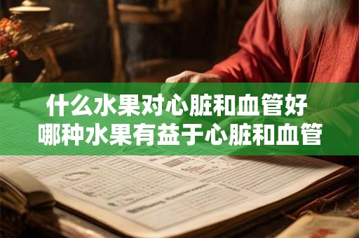 什么水果对心脏和血管好 哪种水果有益于心脏和血管