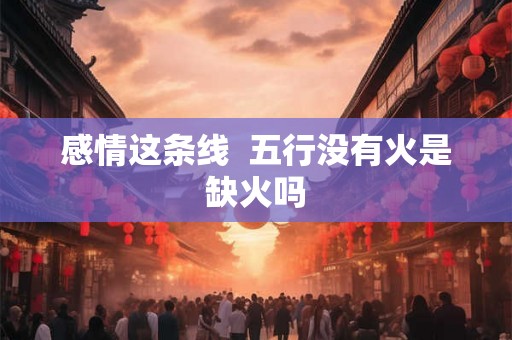感情这条线  五行没有火是缺火吗