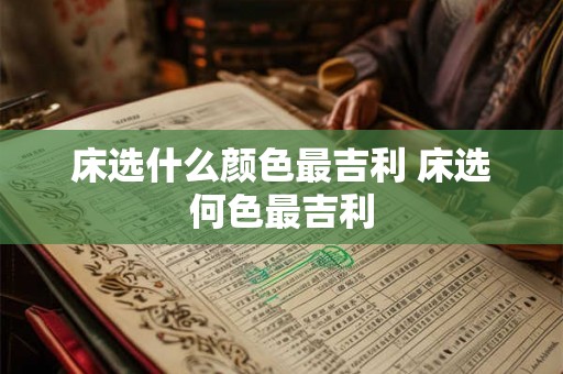 床选什么颜色最吉利 床选何色最吉利
