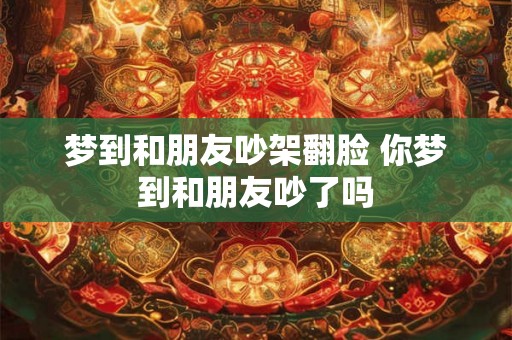 梦到和朋友吵架翻脸 你梦到和朋友吵了吗