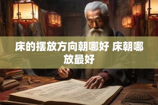 床的摆放方向朝哪好 床朝哪放最好
