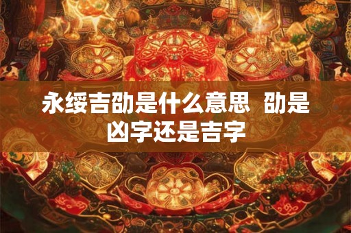 永绥吉劭是什么意思  劭是凶字还是吉字