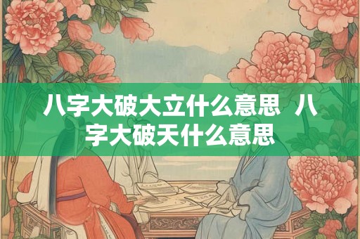 八字大破大立什么意思  八字大破天什么意思