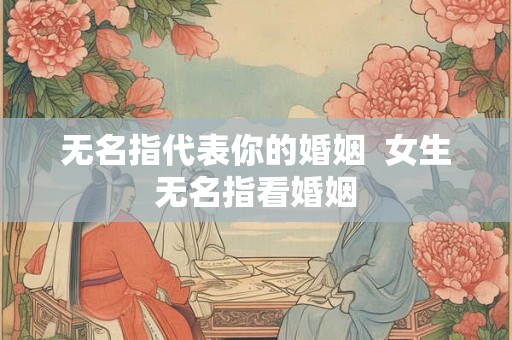 无名指代表你的婚姻  女生无名指看婚姻