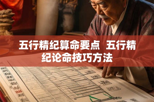 五行精纪算命要点  五行精纪论命技巧方法