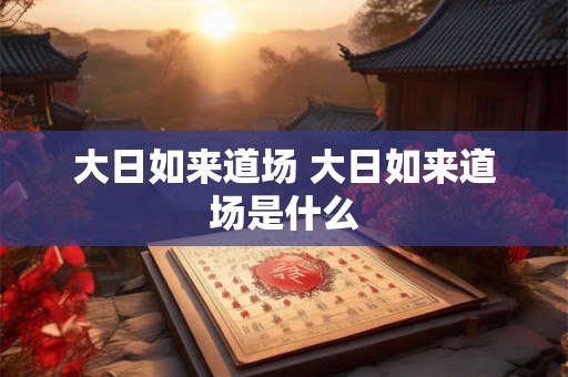 大日如来道场 大日如来道场是什么