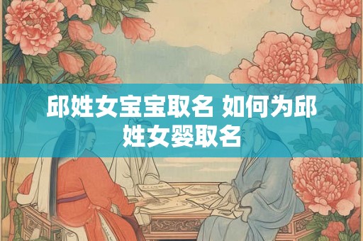 邱姓女宝宝取名 如何为邱姓女婴取名