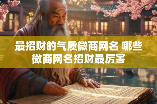 最招财的气质微商网名 哪些微商网名招财最厉害