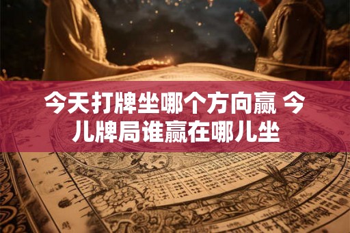 今天打牌坐哪个方向赢 今儿牌局谁赢在哪儿坐
