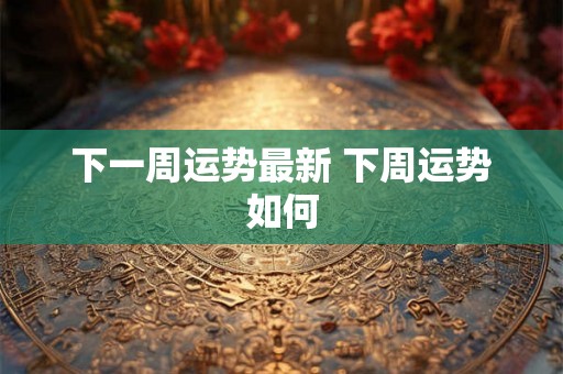 下一周运势最新 下周运势如何