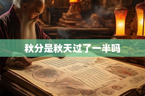 秋分是秋天过了一半吗 秋分是秋天过了一半吗