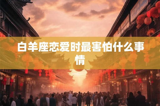 白羊座恋爱时最害怕什么事情