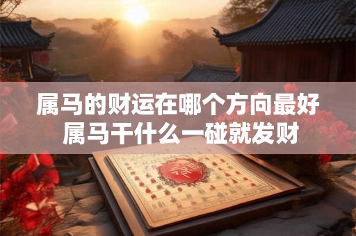 属马的财运在哪个方向最好 属马干什么一碰就发财