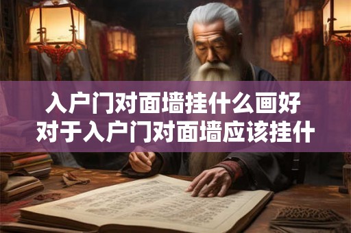 入户门对面墙挂什么画好 对于入户门对面墙应该挂什么样的画作品才最为适宜 入户门对面墙挂什么画好 对于入户门对面墙应该挂什么样的画作品才最为适宜