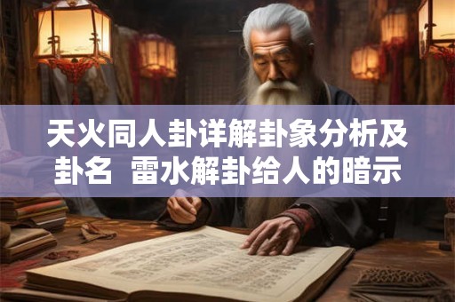 天火同人卦详解卦象分析及卦名  雷水解卦给人的暗示