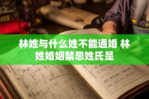 林姓与什么姓不能通婚 林姓婚姻禁忌姓氏是