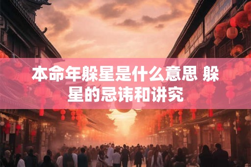 本命年躲星是什么意思 躲星的忌讳和讲究