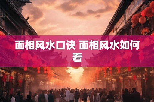 面相风水口诀 面相风水如何看 面相风水口诀 面相风水如何看