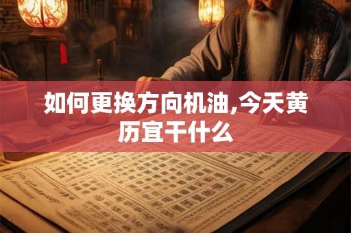 如何更换方向机油,今天黄历宜干什么