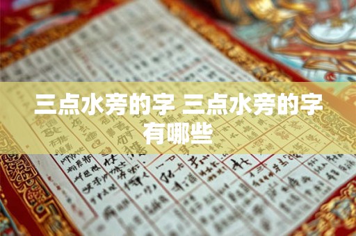 三点水旁的字 三点水旁的字有哪些 三点水旁的字 三点水旁的字有哪些