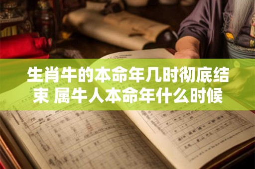 生肖牛的本命年几时彻底结束 属牛人本命年什么时候结束