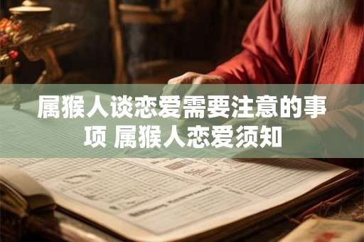 属猴人谈恋爱需要注意的事项 属猴人恋爱须知 属猴人谈恋爱需要注意的事项 属猴人恋爱须知