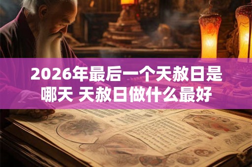 2026年最后一个天赦日是哪天 天赦日做什么最好 2026年最后一个天赦日是哪天 天赦日做什么最好