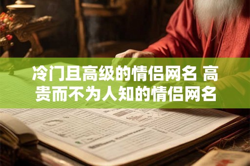 冷门且高级的情侣网名 高贵而不为人知的情侣网名