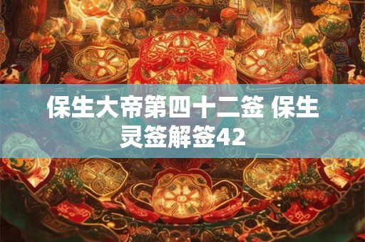 保生大帝第四十二签 保生灵签解签42
