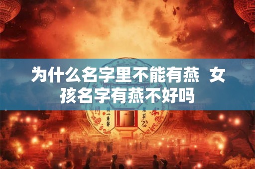 为什么名字里不能有燕  女孩名字有燕不好吗