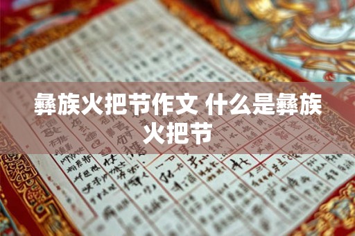 彝族火把节作文 什么是彝族火把节 彝族火把节作文 什么是彝族火把节
