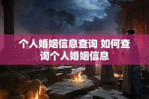 个人婚姻信息查询 如何查询个人婚姻信息