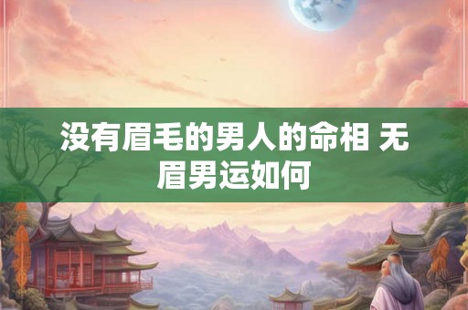 没有眉毛的男人的命相 无眉男运如何 没有眉毛的男人的命相 无眉男运如何